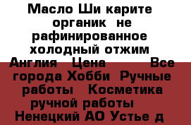 Масло Ши карите, органик, не рафинированное, холодный отжим. Англия › Цена ­ 449 - Все города Хобби. Ручные работы » Косметика ручной работы   . Ненецкий АО,Устье д.